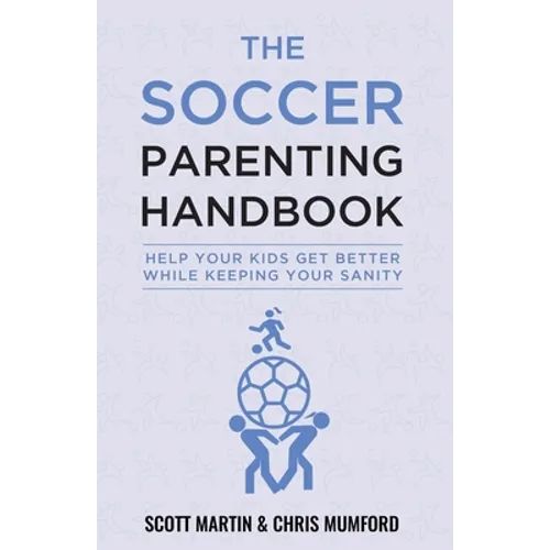 Soccer Parenting Handbook: Help Your Kids Get Better While Keeping Your Sanity