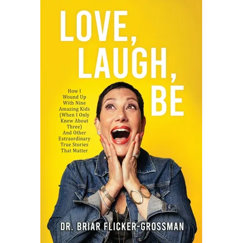 Love, Laugh, Be: How I Wound Up With Nine Amazing Kids (When I Only Knew About Three) And Other Extraordinary True Stories That Matter
