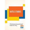 Battle Studies: Ancient And Modern Battle, Translated From The Eighth Edition In The French By Colonel John N. Greely And Major Robert C. Cotton