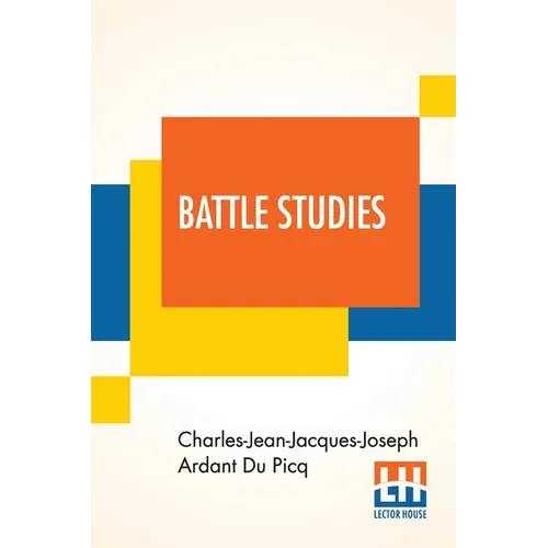 Battle Studies: Ancient And Modern Battle, Translated From The Eighth Edition In The French By Colonel John N. Greely And Major Robert C. Cotton