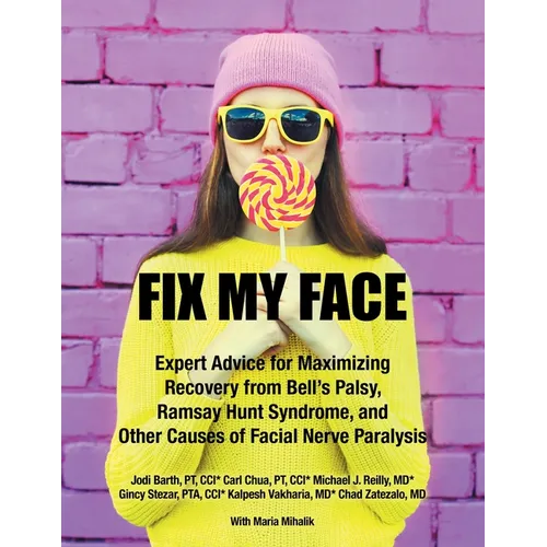 Fix My Face: Expert Advice for Maximizing Recovery from Bell's Palsy, Ramsay Hunt Syndrome, and Other Causes of Facial Nerve Paralysis