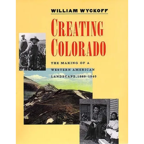 Creating Colorado: The Making of a Western American Landscape, 1860-1940