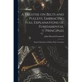 A Treatise on Belts and Pulleys. Embracing Full Explanations of Fundamental Principles; Proper Disposition of Pulleys; Rules, Formulas
