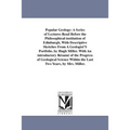 Popular Geology: A Series of Lectures Read Before the Philosophical institution of Edinburgh, With Descriptive Sketches From A Geologist'S Portfolio.