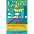 The Passive Income Blueprint: Real Estate Investing Edition: Create Passive Income with Real Estate, Reits, Tax Lien Certificates and Residential an