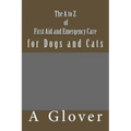 The A to Z of FIRST AID AND EMERGENCY CARE for Dogs and Cats: How to save an ill or injured pet.