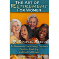 The Art of Retirement for Women: 7 Simple Steps to Overcome Uncertainty, Cultivate Passion, Spark Joy, and Find Fulfillment