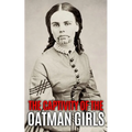 The Captivity of the Oatman Girls: The Extraordinary History of the Young Sisters Who Were Abducted by Native Americans in the 1850s American Wild Wes