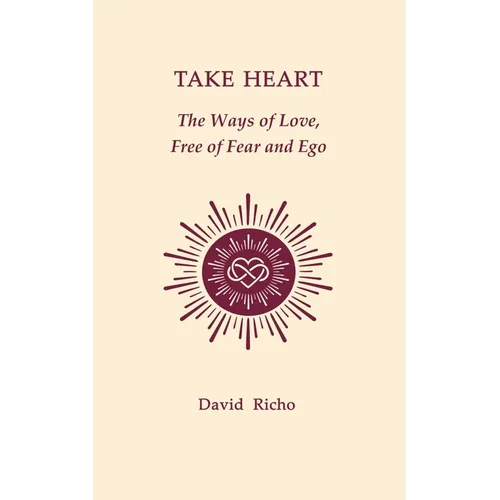 Take Heart: The Ways of Love, Free of Fear and Ego