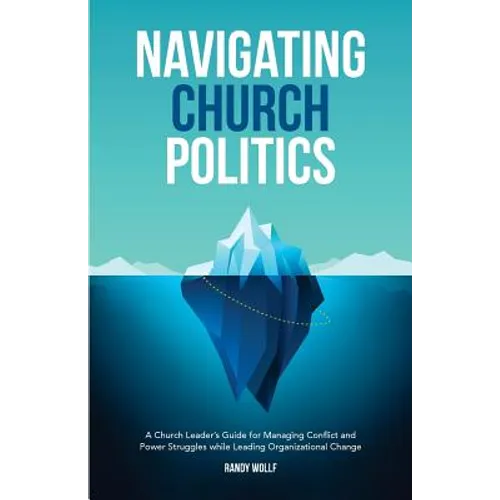 Navigating Church Politics: A Church Leader's Guide for Managing Conflict and Power Struggles while Leading Organizational Change