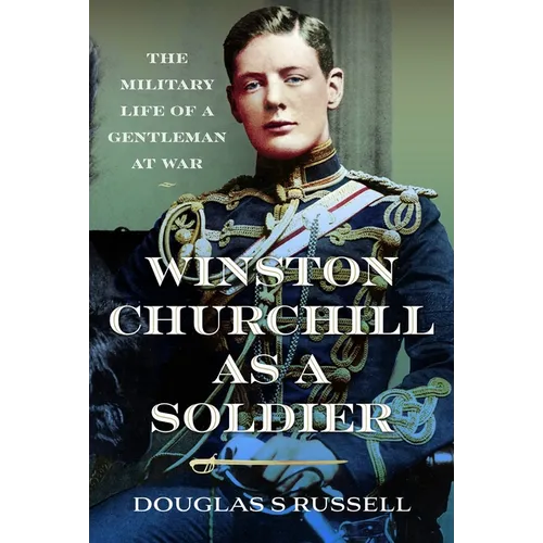 Winston Churchill as a Soldier: The Military Life of a Gentleman at War