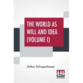 The World As Will And Idea (Volume I): Translated From The German By R. B. Haldane, M.A. And J. Kemp, M.A.; In Three Volumes - Vol. I.