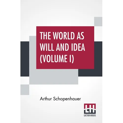 The World As Will And Idea (Volume I): Translated From The German By R. B. Haldane, M.A. And J. Kemp, M.A.; In Three Volumes - Vol. I.