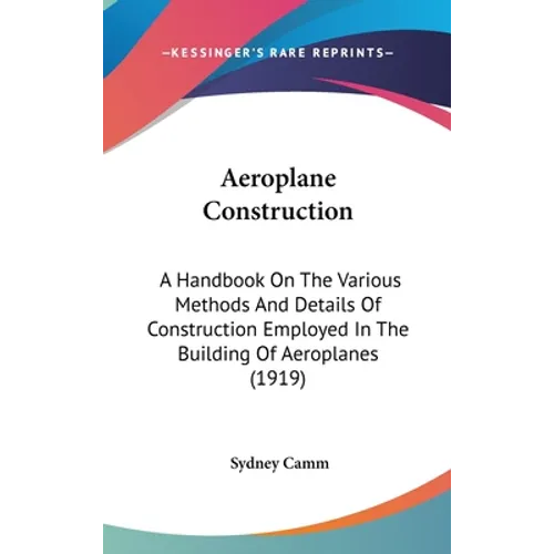 Aeroplane Construction: A Handbook On The Various Methods And Details Of Construction Employed In The Building Of Aeroplanes (1919)