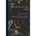 The Book of the Fair: an Historical and Descriptive Presentation of the World's Science, Art, and Industry, as Viewed Through the Columbian