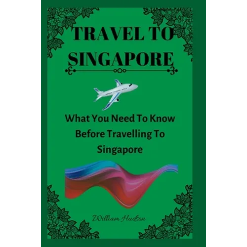 Travel to Singapore: What You Need To Know Before Travelling To Singapore