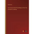 An Account of the Proceedings on the Trial of Susan B. Anthony