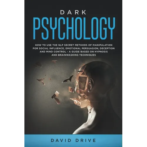 Dark Psychology: How to Use the NLP Secret Methods of Manipulation for Social Influence, Emotional Persuasion, Deception and Mind Control - A Guide Ba