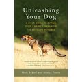 Unleashing Your Dog: A Field Guide to Giving Your Canine Companion the Best Life Possible
