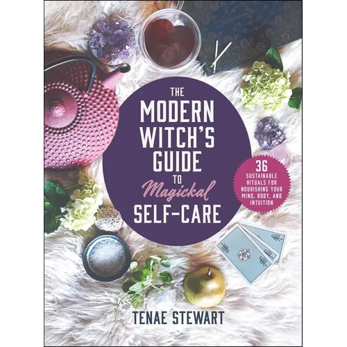 The Modern Witch's Guide to Magickal Self-Care: 36 Sustainable Rituals for Nourishing Your Mind, Body, and Intuition