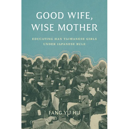 Good Wife, Wise Mother: Educating Han Taiwanese Girls Under Japanese Rule - Hardcover