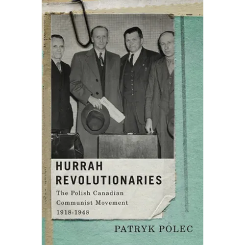 Hurrah Revolutionaries: The Polish Canadian Communist Movement, 1918-1948 Volume 2