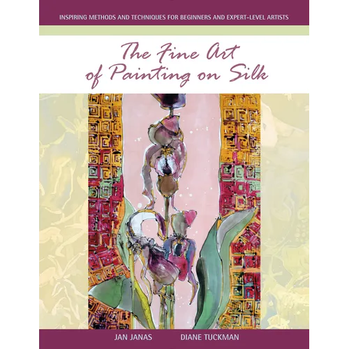 The Fine Art of Painting on Silk: Inspiring Methods and Techniques for Beginners and Expert-Level Artists