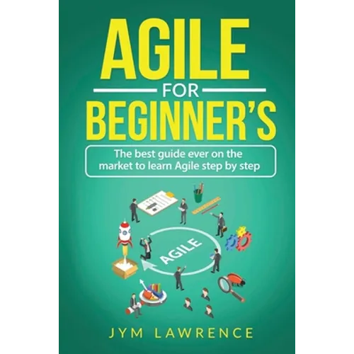 Agile for Beginner's: The Best Guide Ever On The Market To Learn AGILE Step By Step