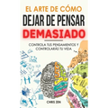 El Arte de Como Dejar de Pensar Demasiado: Guía de Ejercicios y Técnicas para Aliviar la Ansiedad y la Negatividad y Sentir Paz