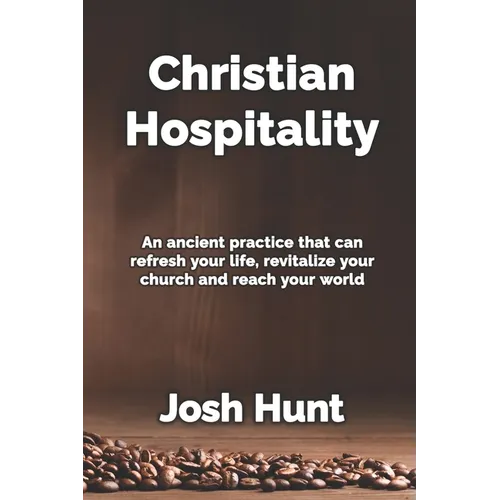 Christian Hospitality: Hospitality: An ancient practice that can refresh your life, revitalize your church, and reach your world.