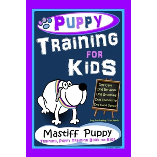 Puppy Training for Kids, Dog Care, Dog Behavior, Dog Grooming, Dog Ownership, Dog Hand Signals, Easy, Fun Training * Fast Results, Mastiff Puppy Train