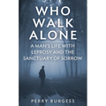 Who Walk Alone: A Man's Life with Leprosy and the Sanctuary of Sorrow