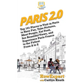 Paris 2.0: Top 101 Places to Visit in Paris to Have Fun, Take Pictures, Meet People, Eat Food, See Beautiful Views, and Experience Paris France to the