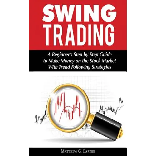 Swing Trading: A Beginner's Step by Step Guide to Make Money on the Stock Market With Trend Following Strategies