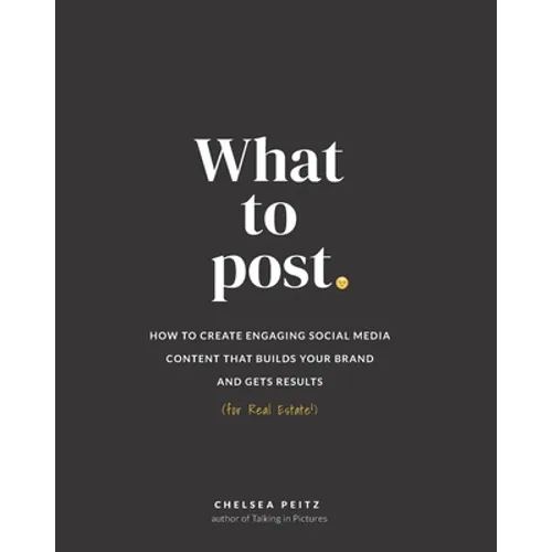 What to Post: How to Create Engaging Social Media Content that Builds Your Brand and Gets Results (for Real Estate)