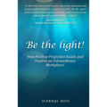 Be the Light: How Positive Projection Builds and Inspires an Extraordinary Workplace!