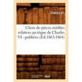 Choix de Pièces Inédites Relatives Au Règne de Charles VI: Publiées (Éd.1863-1864)