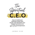The Spiritual CEO: How to build your business, grow your brand, and maximise your impact and income as a spiritual entrepreneur