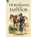 A Horseman for the Emperor: A Cavalryman of Napoleon's Army on Campaign Throughout the Napoleonic Wars