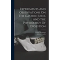 Experiments And Observations On The Gastric Juice, And The Physiology Of Digestion
