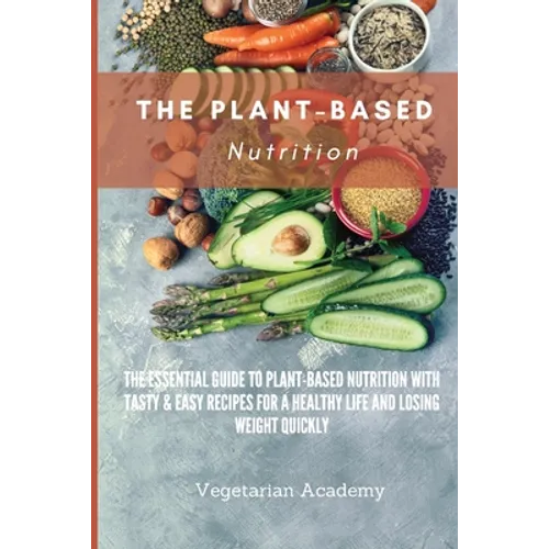 The Plant-Based Nutrition: The Essential Guide to Plant-Based Nutrition with Tasty & Easy Recipes for. a Healthy Life and Losing weight Quickly