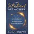 The Intentional Networker: How to Strategically Build Your Sphere of Influence and Transform Connections Into High-Value Opportunities