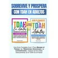 Sobrevive y Prospera Con TDAH En Adultos: Una Guía Completa 2-en-1 Para Manejar el Tiempo, las Relaciones, Emociones y la Concentración-Incluso Si Aún