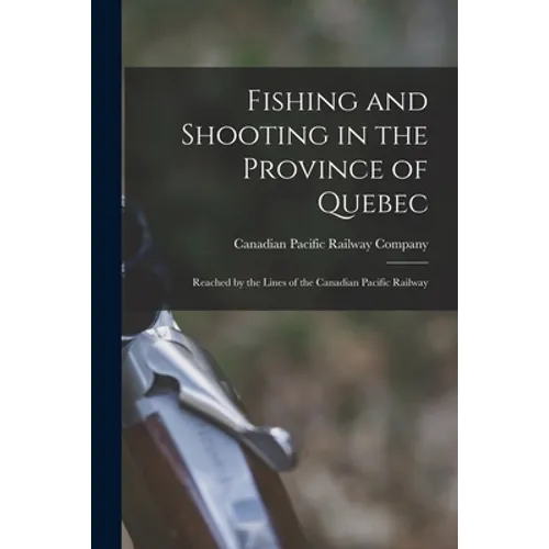Fishing and Shooting in the Province of Quebec [microform]: Reached by the Lines of the Canadian Pacific Railway