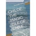The Magic Island of Chiloe. Chile: Its Mythology, Mysteries and Gastronomy