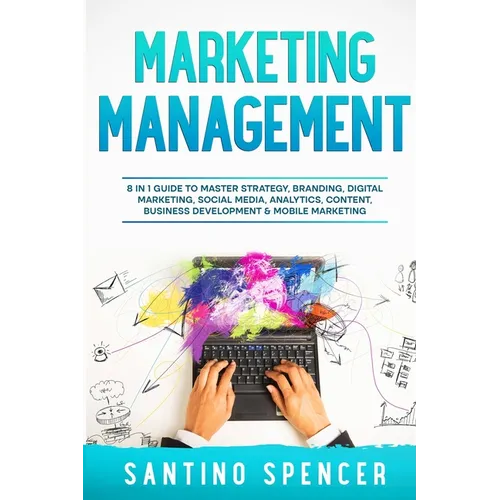 Marketing Management: 8 in 1 Guide to Master Strategy, Branding, Digital Marketing, Social Media, Analytics, Content, Business Development & Mobile Ma