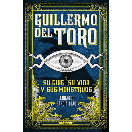 Guillermo del Toro. Su Cine, Su Vida Y Sus Monstruos / Guillermo del Toro. His Filmmaking, His Life, and His Monsters
