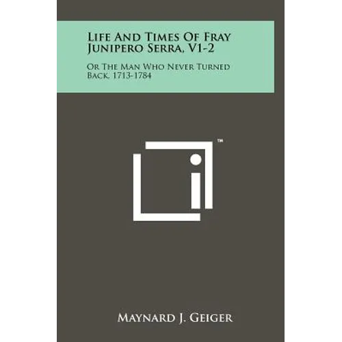Life And Times Of Fray Junipero Serra, V1-2: Or The Man Who Never Turned Back, 1713-1784