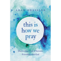 This Is How We Pray: Discovering a Life of Intimate Friendship with God
