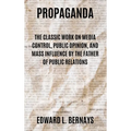 Propaganda: The Classic Work on Media Control, Public Opinion, and Mass Influence by the Father of Public Relations